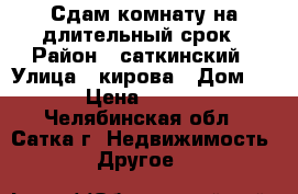 Сдам комнату на длительный срок › Район ­ саткинский › Улица ­ кирова › Дом ­ 7 › Цена ­ 3 300 - Челябинская обл., Сатка г. Недвижимость » Другое   